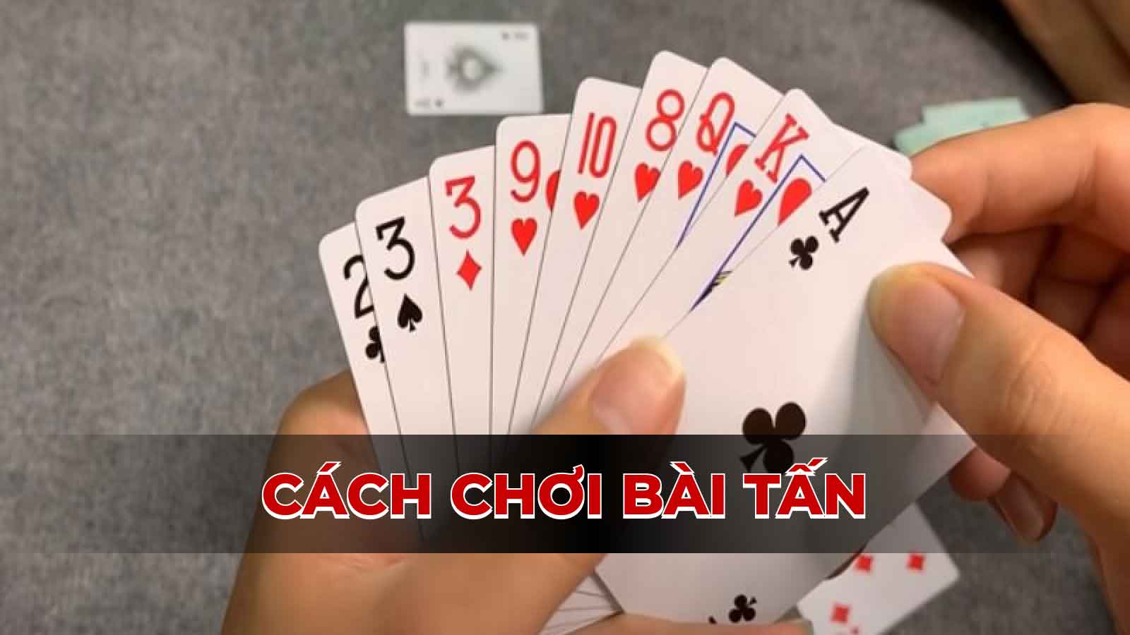 Hướng dẫn cách chơi bài tấn nhanh chóng và chính xác nhất hiện nay