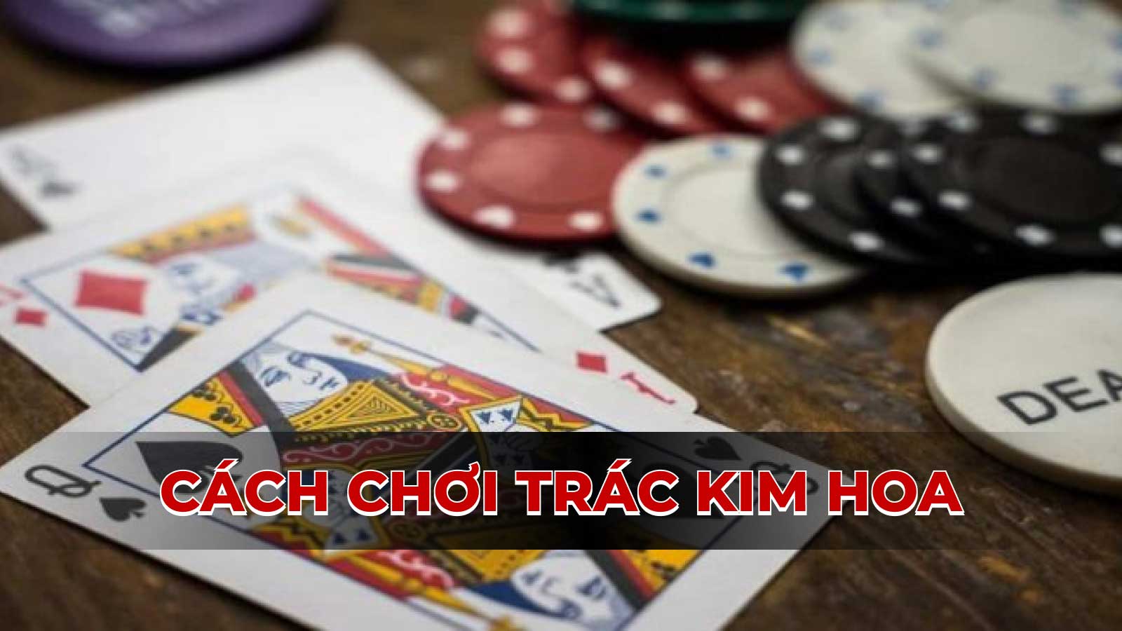 Hướng dẫn cách chơi Trác Kim Hoa: Luật chơi, chiến thuật để thắng lớn